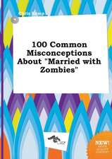 100 Common Misconceptions about Married with Zombies