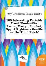 My Grandma Loves This!: 100 Interesting Factoids about Bonhoeffer: Pastor, Martyr, Prophet, Spy: A Righteous Gentile vs. the Third Reich