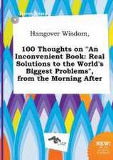 Hangover Wisdom, 100 Thoughts on an Inconvenient Book: Real Solutions to the World's Biggest Problems, from the Morning After