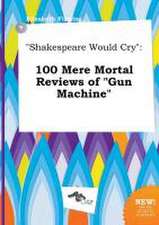 Shakespeare Would Cry: 100 Mere Mortal Reviews of Gun Machine