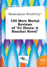 Shakespeare Would Cry: 100 Mere Mortal Reviews of 61 Hours: A Reacher Novel