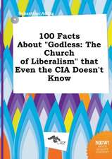 100 Facts about Godless: The Church of Liberalism That Even the CIA Doesn't Know