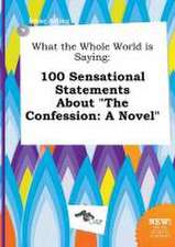 What the Whole World Is Saying: 100 Sensational Statements about the Confession: A Novel