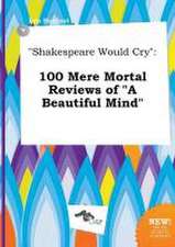 Shakespeare Would Cry: 100 Mere Mortal Reviews of a Beautiful Mind