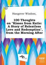 Hangover Wisdom, 100 Thoughts on Kisses from Katie: A Story of Relentless Love and Redemption, from the Morning After