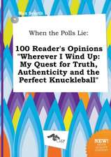 When the Polls Lie: 100 Reader's Opinions Wherever I Wind Up: My Quest for Truth, Authenticity and the Perfect Knuckleball