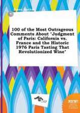 100 of the Most Outrageous Comments about Judgment of Paris: California vs. France and the Historic 1976 Paris Tasting That Revolutionized Wine