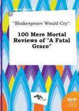 Shakespeare Would Cry: 100 Mere Mortal Reviews of a Fatal Grace