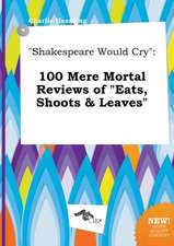 Shakespeare Would Cry: 100 Mere Mortal Reviews of Eats, Shoots & Leaves