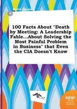 100 Facts about Death by Meeting: A Leadership Fable...about Solving the Most Painful Problem in Business That Even the CIA Doesn't Know