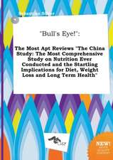 Bull's Eye!: The Most Apt Reviews the China Study: The Most Comprehensive Study on Nutrition Ever Conducted and the Startling Impl