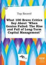 Top Secret! What 100 Brave Critics Say about When Genius Failed: The Rise and Fall of Long-Term Capital Management