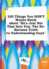 100 Things You Don't Wanna Know about He's Just Not That Into You: The No-Excuses Truth to Understanding Guys