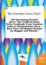 My Grandma Loves This!: 100 Interesting Factoids about the Unofficial Harry Potter Cookbook: From Cauldron Cakes to Knickerbocker Glory--More