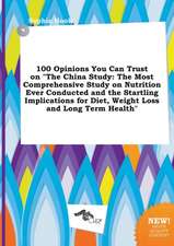 100 Opinions You Can Trust on the China Study: The Most Comprehensive Study on Nutrition Ever Conducted and the Startling Implications for Diet, Weig