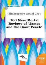 Shakespeare Would Cry: 100 Mere Mortal Reviews of James and the Giant Peach