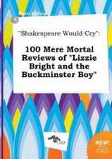 Shakespeare Would Cry: 100 Mere Mortal Reviews of Lizzie Bright and the Buckminster Boy