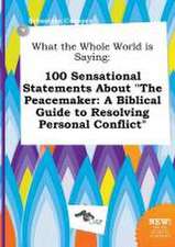 What the Whole World Is Saying: 100 Sensational Statements about the Peacemaker: A Biblical Guide to Resolving Personal Conflict