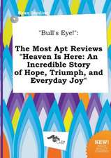 Bull's Eye!: The Most Apt Reviews Heaven Is Here: An Incredible Story of Hope, Triumph, and Everyday Joy