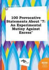 100 Provocative Statements about 7: An Experimental Mutiny Against Excess