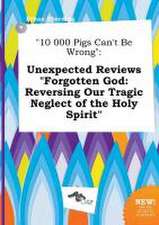 10 000 Pigs Can't Be Wrong: Unexpected Reviews Forgotten God: Reversing Our Tragic Neglect of the Holy Spirit