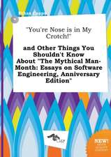 You're Nose Is in My Crotch! and Other Things You Shouldn't Know about the Mythical Man-Month: Essays on Software Engineering, Anniversary Edition