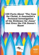 100 Facts about the Case for Christ: A Journalist's Personal Investigation of the Evidence for Jesus That Even the CIA Doesn't Know