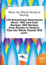 What the Whole World Is Saying: 100 Sensational Statements about 500 Low-Carb Recipes: 500 Recipes from Snacks to Dessert, That the Whole Family Will