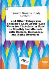 You're Nose Is in My Crotch! and Other Things You Shouldn't Know about Like Water for Chocolate: A Novel in Monthly Installments with Recipes, Roma