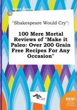 Shakespeare Would Cry: 100 Mere Mortal Reviews of Make It Paleo: Over 200 Grain Free Recipes for Any Occasion