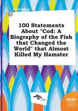 100 Statements about Cod: A Biography of the Fish That Changed the World That Almost Killed My Hamster