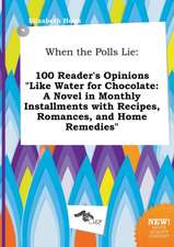 When the Polls Lie: 100 Reader's Opinions Like Water for Chocolate: A Novel in Monthly Installments with Recipes, Romances, and Home Reme