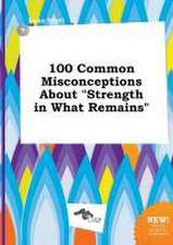 100 Common Misconceptions about Strength in What Remains