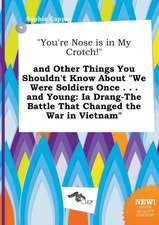 You're Nose Is in My Crotch! and Other Things You Shouldn't Know about We Were Soldiers Once . . . and Young: Ia Drang-The Battle That Changed the