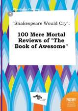 Shakespeare Would Cry: 100 Mere Mortal Reviews of the Book of Awesome