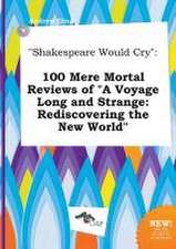 Shakespeare Would Cry: 100 Mere Mortal Reviews of a Voyage Long and Strange: Rediscovering the New World