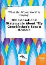 What the Whole World Is Saying: 100 Sensational Statements about My Grandfather's Son: A Memoir