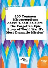 100 Common Misconceptions about Ghost Soldiers: The Forgotten Epic Story of World War II's Most Dramatic Mission