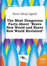 Never Sleep Again! the Most Dangerous Facts about Brave New World and Brave New World Revisited