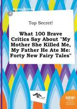 Top Secret! What 100 Brave Critics Say about My Mother She Killed Me, My Father He Ate Me: Forty New Fairy Tales