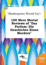 Shakespeare Would Cry: 100 Mere Mortal Reviews of Das Parfum: Die Geschichte Eines Morders