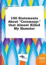 100 Statements about Ceremony: That Almost Killed My Hamster