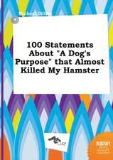 100 Statements about a Dog's Purpose That Almost Killed My Hamster