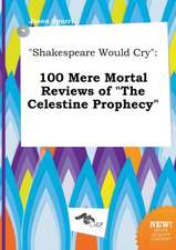 Shakespeare Would Cry: 100 Mere Mortal Reviews of the Celestine Prophecy