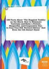 100 Facts about the Happiest Toddler on the Block: How to Eliminate Tantrums and Raise a Patient, Respectful, and Cooperative One- To Four-Year-Old: