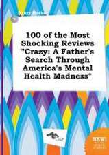 100 of the Most Shocking Reviews Crazy: A Father's Search Through America's Mental Health Madness