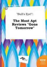 Bull's Eye!: The Most Apt Reviews Gone Tomorrow