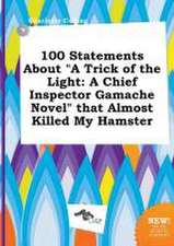 100 Statements about a Trick of the Light: A Chief Inspector Gamache Novel That Almost Killed My Hamster