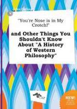 You're Nose Is in My Crotch! and Other Things You Shouldn't Know about a History of Western Philosophy