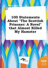 100 Statements about the Scottish Prisoner: A Novel That Almost Killed My Hamster